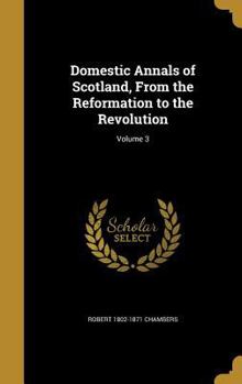 Domestic Annals of Scotland, From the Reformation to the Revolution; Volume 3
