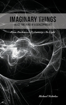 Paperback Imaginary Things: (Inside the Mind of a Schizophrenic) From Darkness...To Lunacy...To Light Book