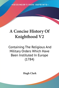 Paperback A Concise History Of Knighthood V2: Containing The Religious And Military Orders Which Have Been Instituted In Europe (1784) Book
