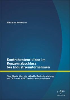 Paperback Kontrahentenrisiken im Konzernabschluss bei Industrieunternehmen: Eine Studie über die aktuelle Berichterstattung von DAX- und MDAX-Industrieunternehm [German] Book