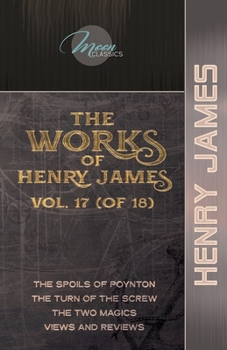 The Works of Henry James, Vol. 17 (of 18): The Spoils of Poynton; The Turn of the Screw; The Two Magics; Views and Reviews