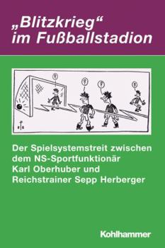 Blitzkrieg' Im Fussballstadion: Der Spielsystemstreit Zwischen Dem Ns-Sportfunktionar Karl Oberhuber Und Reichstrainer Sepp Herberger