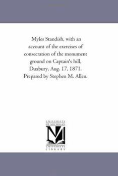 Paperback Myles Standish, With An Account of the Exercises of Consecration of the Monument Ground On Captain'S Hill, Duxbury, Aug. 17, 1871. Prepared by Stephen Book