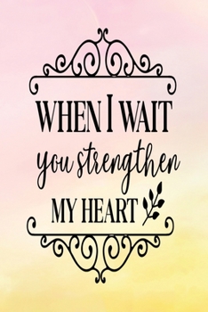 Daily Gratitude Journal: When I Wait You Strengthen My Heart | Daily and Weekly Reflection | Positive Mindset Notebook | Cultivate Happiness Diary | Women's Faith (Encouraging Quotes and Verses)