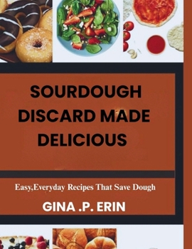 Paperback Sourdough Discard Made Delicious: " Easy, Everyday Recipes That Save Dough" Book