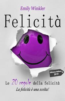 Felicit? : Le 20 Regole Della Felicit? Che Cambieranno la Nostra Vita per Sempre