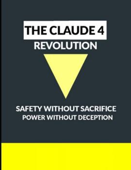 Paperback The Claude 4 Revolution: Safety Without Sacrifice, Power Without Deception Book