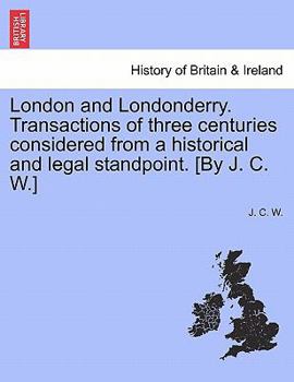 Paperback London and Londonderry. Transactions of Three Centuries Considered from a Historical and Legal Standpoint. [By J. C. W.] Book