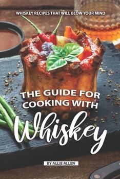Paperback The Guide for Cooking with Whiskey: Whiskey Recipes That Will Blow Your Mind Book