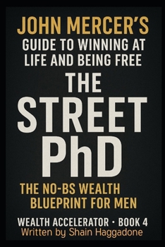 Jon Mercer’s Guide for Winning at Life and being Free Book 4: Street PhD: The No-BS Wealth Blueprint for Men Old and Young: The Wealth Accelerator Book 4 (The Wealth Accelerator Series)