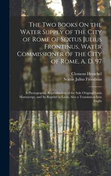 Hardcover The Two Books On the Water Supply of the City of Rome of Sextus Julius Frontinus, Water Commissioner of the City of Rome, A. D. 97: A Photographic Rep Book