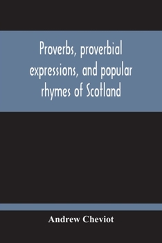 Proverbs, Proverbial Expressions, and Popular Rhymes of Scotland; Collected and Arr., with Introd., Notes and Parallel Phrases