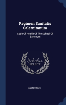 Hardcover Regimen Sanitatis Salernitanum: Code Of Health Of The School Of Salernum Book