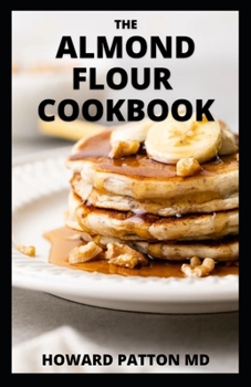 Paperback The Almond Flour Cookbook: The Essential Guide to Delicious Almond Flour Meals with Recipes for Breakfast, Lunch And Dinner Book