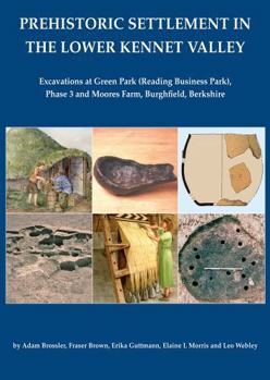 Prehistoric Settlement in the Lower Kennet Valley: Excavations at Green Park (Reading Business Park) Phase 3 and Moores Farm, Burghfield, Berkshire