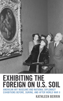 Exhibiting the Foreign on Us Soil: American Art Museums and National Diplomacy Exhibitions Before, During, and After World War II