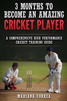 Paperback 3 MONTHS TO BECOME An AMAZING CRICKET PLAYER: a COMPREHENSIVE HIGH PERFORMANCE CRICKET TRAINING GUIDE Book