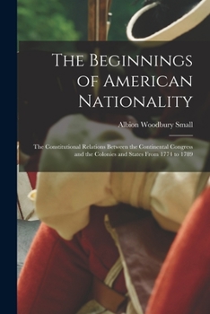 Paperback The Beginnings of American Nationality; the Constitutional Relations Between the Continental Congress and the Colonies and States From 1774 to 1789 Book