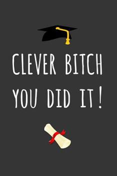 Paperback Clever Bitch - You Did It!: Fun Graduation Gift - Blank Lined Journal / Notebook Book