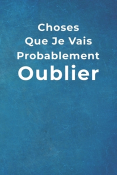 Choses Que Je Vais Probablement Oublier: Carnet de Notes -120 Pages Avec Papier Lign� - Petit Format (15.24 x 22.86 cm) - Cadeau pour coll�gue