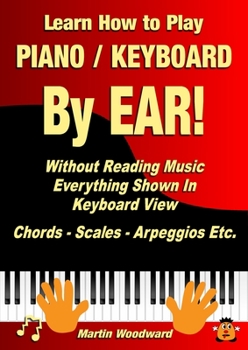 Paperback Learn How to Play Piano / Keyboard By EAR! Without Reading Music: Everything Shown In Keyboard View Chords - Scales - Arpeggios Etc. Book