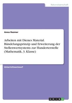 Paperback Arbeiten mit Dienes Material. Bündelungsprinzip und Erweiterung der Stellenwertsystems zur Hunderterstelle (Mathematik, 3. Klasse) [German] Book