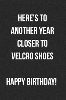 Paperback Here's To Another Year Closer To Velcro Shoes: Funny Birthday Journal For Adults Blank Lined Notebook Book