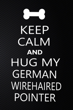 Keep Calm And Hug My German wirehaired pointer: Cute German wirehaired pointer Journal, Dog Notebook, Puppy Diary.  Stylish Lined Notebook For German ... pointer Mom, dad lover gift journal
