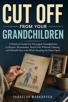 CUT OFF FROM YOUR GRANDCHILDREN: A Practical Guide for Estranged Grandparents to Respect Boundaries, Reach Out Without Chasing, and Rebuild Your Life While Keeping the Door Open