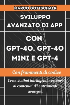 Sviluppo Avanzato di App con GPT-4o, GPT-4o Mini e GPT-4: Crea Chatbot Intelligenti, Creatori Di Contenuti AI E Strumenti Avanzati (Italian Edition)