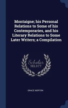 Hardcover Montaigne; his Personal Relations to Some of his Contemporaries, and his Literary Relations to Some Later Writers; a Compilation Book