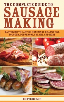 Paperback The Complete Guide to Sausage Making: Mastering the Art of Homemade Bratwurst, Bologna, Pepperoni, Salami, and More Book