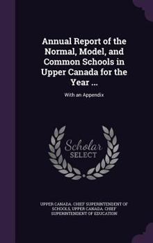 Hardcover Annual Report of the Normal, Model, and Common Schools in Upper Canada for the Year ...: With an Appendix Book