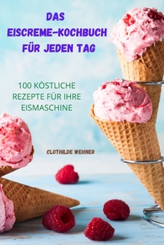 Paperback Das Eiscreme Kochbuch F?r Jeden Tag: 100 K?stliche Rezepte F?r Ihre Eismaschine [German] Book