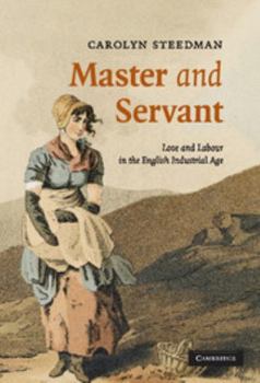 Master and Servant: Love and Labour in the English Industrial Age (Cambridge Social & Cultural Histories): Love and Labour in the English Industrial Age - Book #10 of the Cambridge Social and Cultural Histories