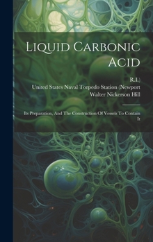 Hardcover Liquid Carbonic Acid: Its Preparation, And The Construction Of Vessels To Contain It Book