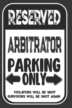 Paperback Reserved Arbitrator Parking Only. Violators Will Be Shot. Survivors Will Be Shot Again: Blank Lined Notebook - Thank You Gift For Arbitrator Book
