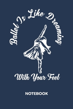 Ballet Is Like Dreaming With Your Feet: NOTEBOOK Ruled Dancing Journal - Lined Ballet Dancer Organizer Ballet Performance Planner - Girlfriend Gift ... Dreaming With Your Feet Soft Cover 120 Pages