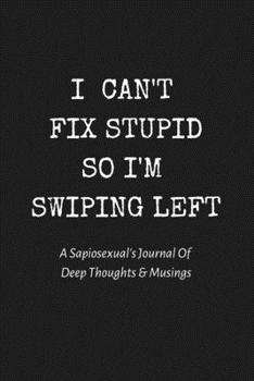 Paperback I Can't Fix Stupid So I'm Swiping Left: A Sapiosexual's Journal Of Deep Thoughts & Musings: Perfect Gift/Must Have Notebook For Those Who Are Sexually Book