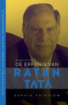 De Erfenis van Ratan Tata: 1937 tot 2024 - Ratan Tata's Reis van Bombay naar een Wereldimperium (Dutch Edition)