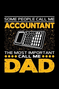 Some People Call Me Accountant The Most Important Call Me Dad: Birthday, Retirement, Appreciation, Fathers Day Special Gift, Lined Notebook, 6 x 9 , 120 Pages