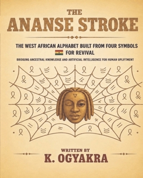 THE ANANSE STROKE, THE WEST AFRICAN ALPHABET BUILT FROM FOUR SYMBOLS FOR REVIVAL: Bridging Ancestral Knowledge and Artificial Intelligence for Human Upliftment