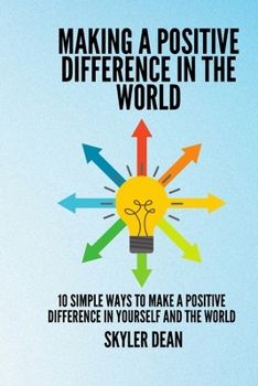 MAKING A POSITIVE DIFFERENCE IN THE WORLD: 10 Simple Ways to Make a positive Difference in Yourself And the World