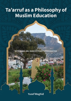 Ta’arruf as a Philosophy of Muslim Education: Extending Abu Bakr Effendi's Pragmatism