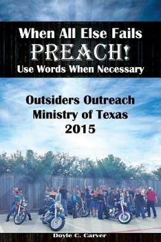 Paperback When All Else Fails Preach! Use Words When Necessary: Outsiders Outreach Ministry of Texas 2015 Book