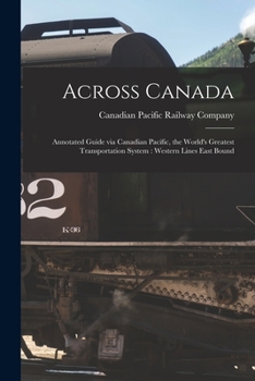 Paperback Across Canada: Annotated Guide via Canadian Pacific, the World's Greatest Transportation System: Western Lines East Bound Book