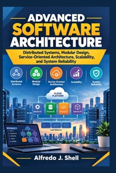 ADVANCED SOFTWARE ARCHITECTURE: Distributed Systems, Modular Design, Service-Oriented Architecture, Scalability, and System Reliability