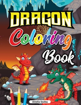 Dragon Coloring Book for Kids: Cute Baby Dragon Coloring Book, Dragon Age Coloring Book for Relaxation and Stress Relief