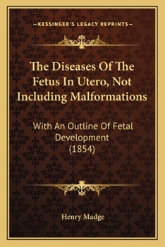 Paperback The Diseases Of The Fetus In Utero, Not Including Malformations: With An Outline Of Fetal Development (1854) Book