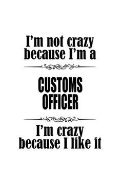 Paperback I'm Not Crazy Because I'm A Customs Officer I'm Crazy Because I like It: Awesome Customs Officer Notebook, Journal Gift, Diary, Doodle Gift or Noteboo Book